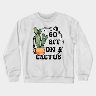 Go Sit On A Cactus Sarcastic Funny Succulent Cactus Lover Crewneck Sweatshirt